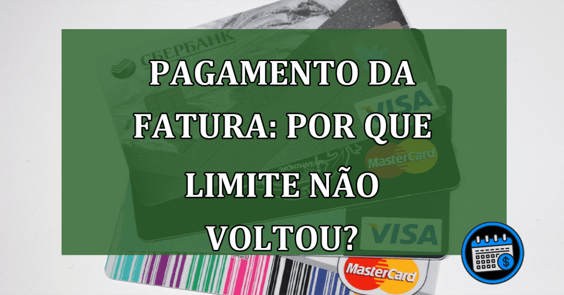 Pagamento da fatura: por que limite não voltou?