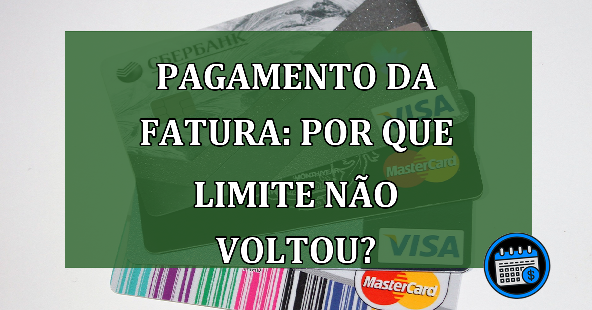 Pagamento da fatura: por que limite não voltou?