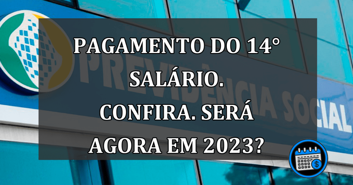 Pagamento do 14° Salário. Confira. Será agora em 2023?