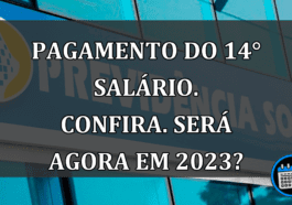 Pagamento do 14° Salário. Confira. Será agora em 2023?