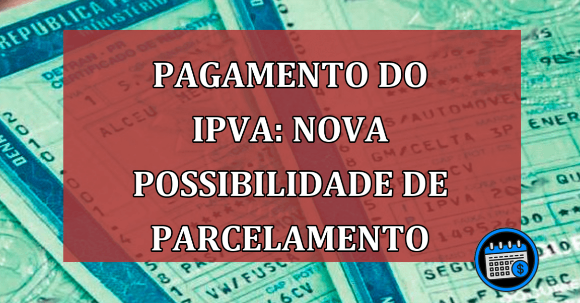 Pagamento do IPVA: Nova possibilidade de parcelamento