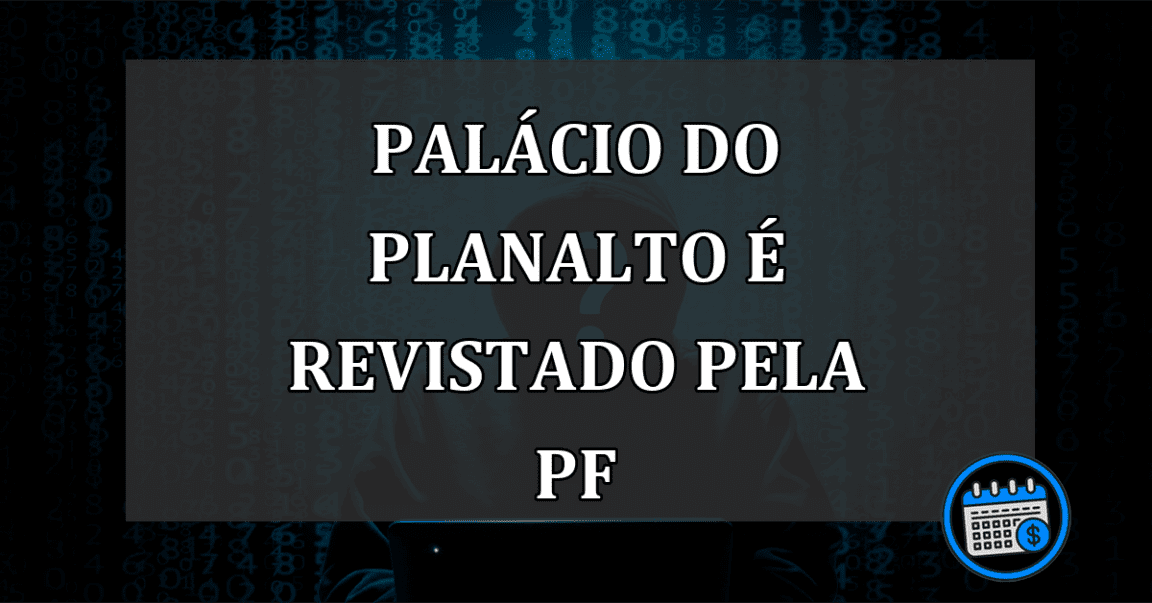 Palácio do Planalto é revistado pela PF: grampos são o alvo