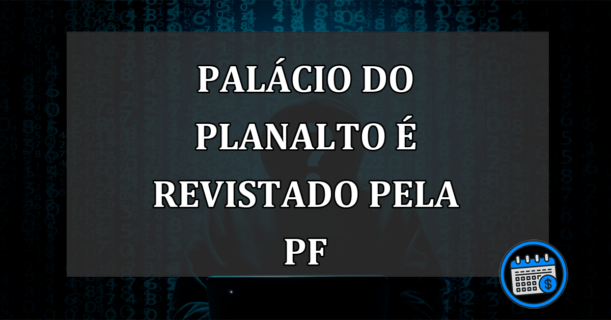 Palácio do Planalto é revistado pela PF: grampos são o alvo