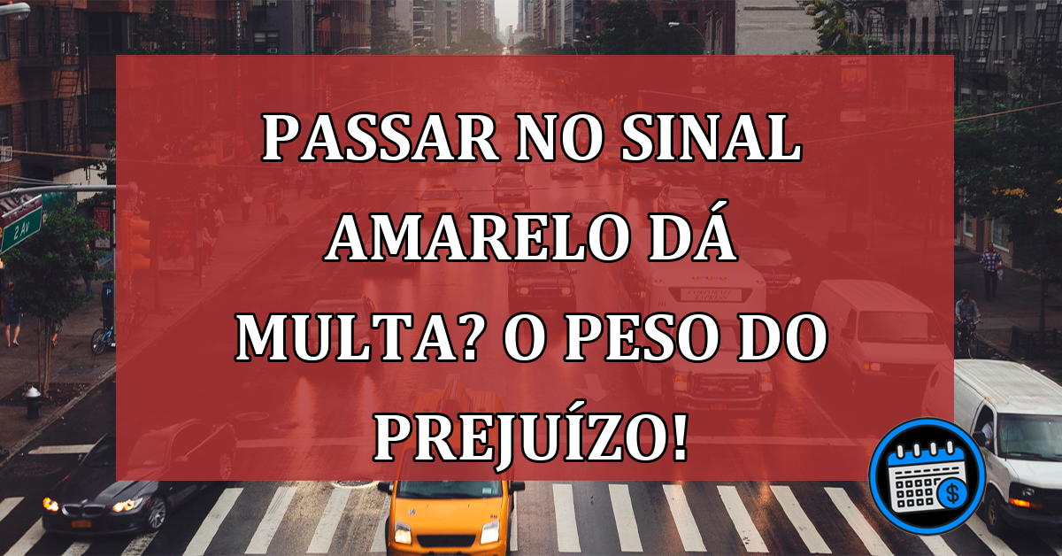 Passar no sinal amarelo dá multa? Confira o peso do prejuízo!