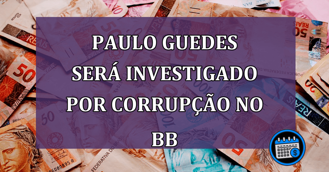 Paulo Guedes sera investigado por corrupcao no BB