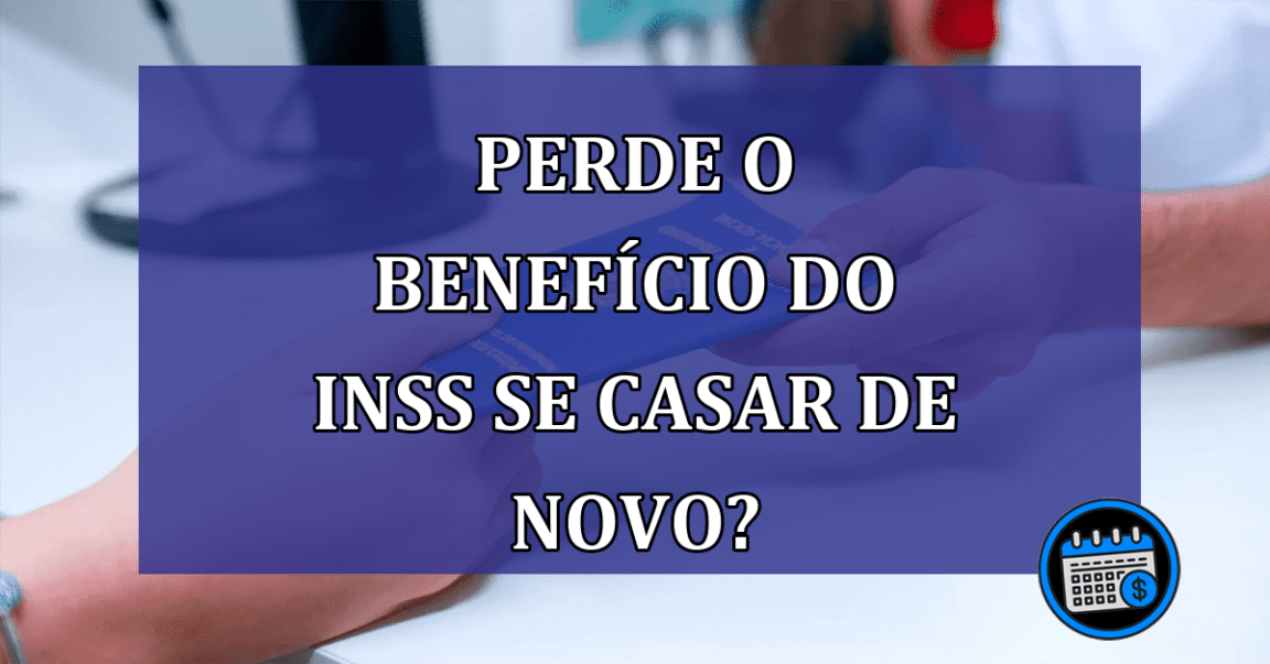 Perde o benefício do INSS se casar de novo?