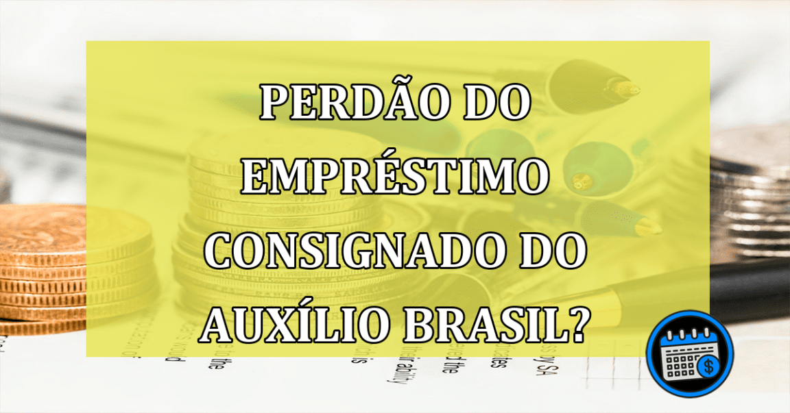 Perdão do empréstimo consignado do Auxílio Brasil?