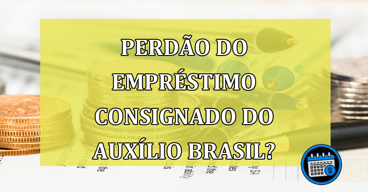 Perdão do empréstimo consignado do Auxílio Brasil?