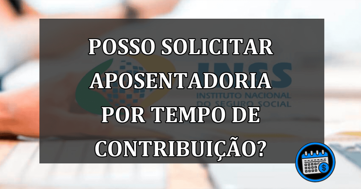 Posso Solicitar Aposentadoria Por Tempo de Contribuição?