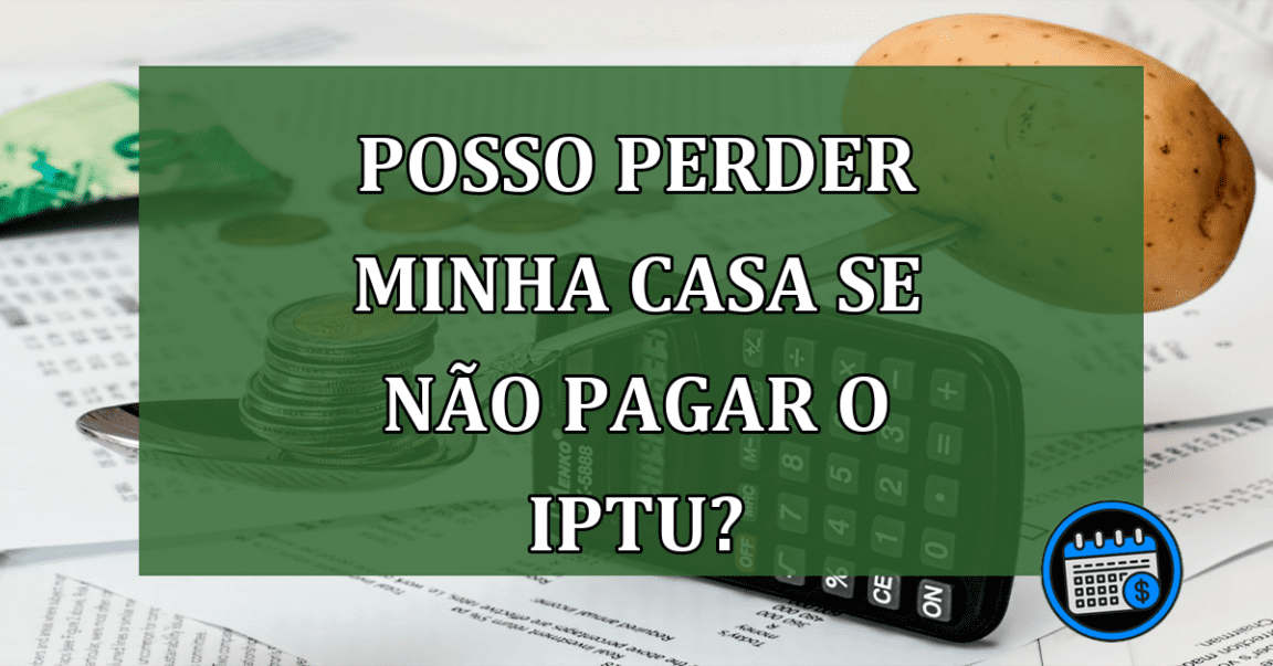 Posso perder minha casa se nao pagar o IPTU?