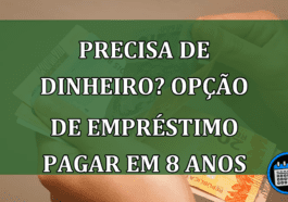 Empréstimo para quem precisa de dinheiro pagando em até 8 anos