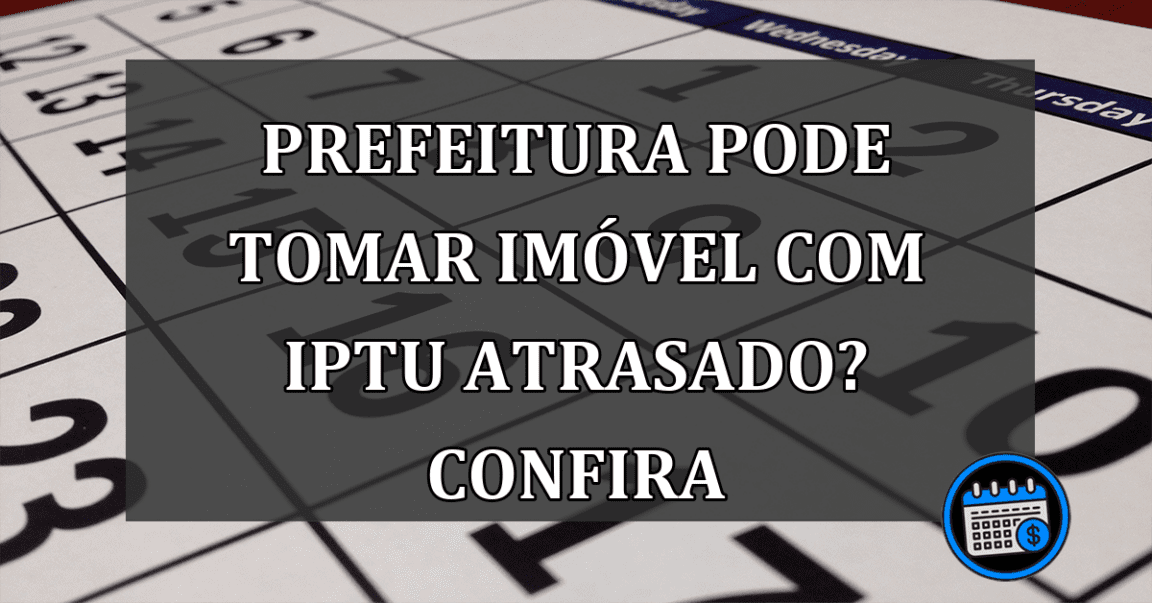 Prefeitura pode tomar imóvel com IPTU atrasado? Confira