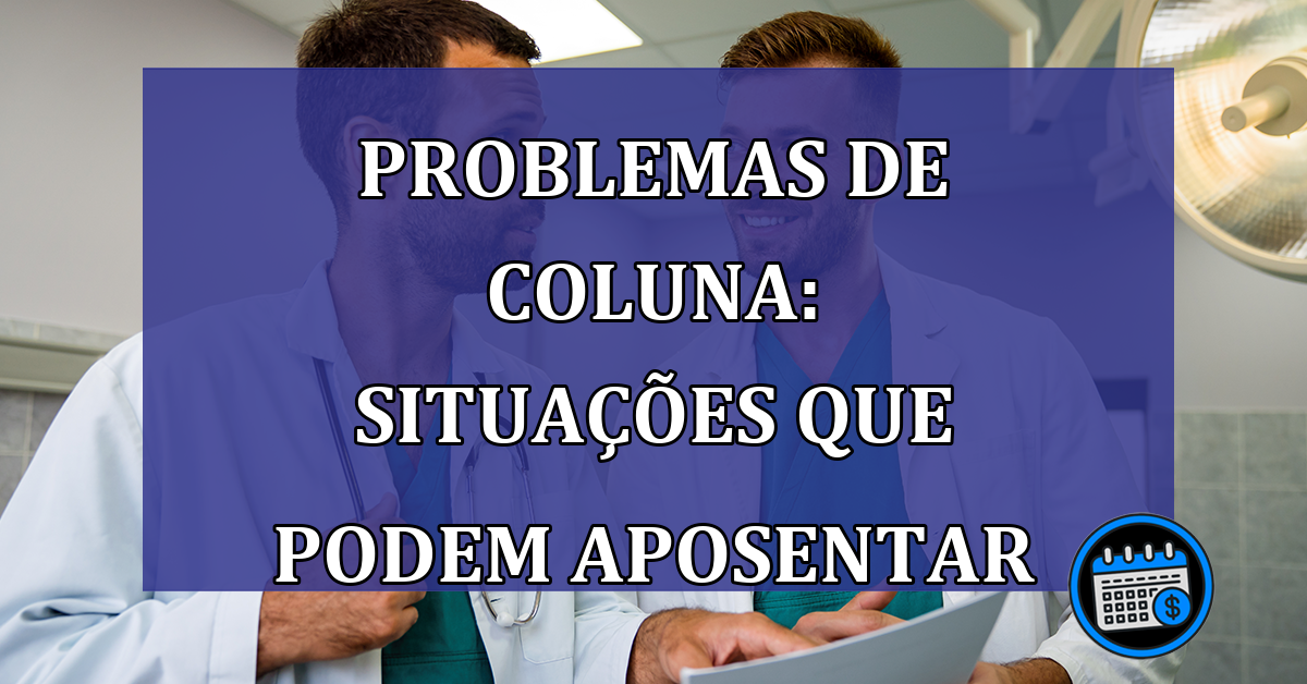 Problemas de coluna: situações que podem aposentar