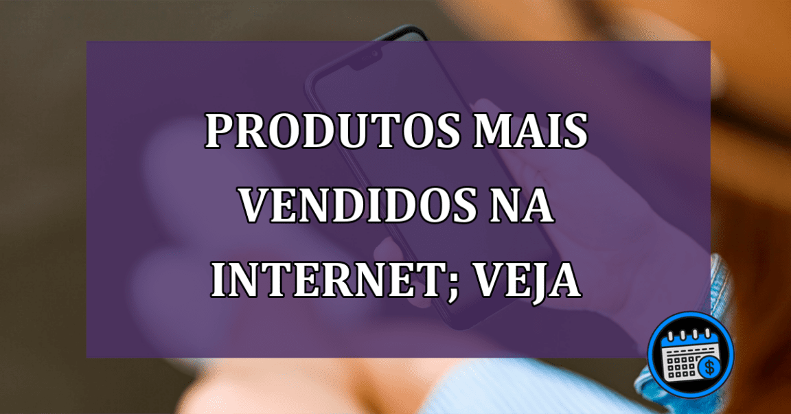 Produtos mais vendidos na internet; veja a lista