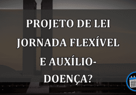 Projeto de lei jornada flexível e auxílio-doença?