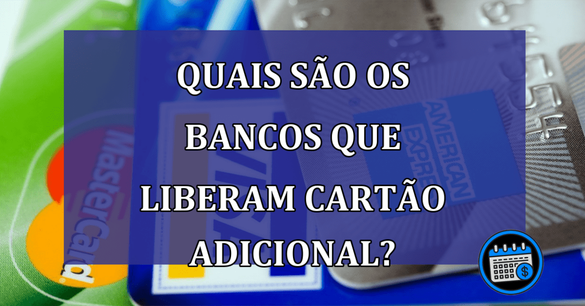 Quais são os bancos que liberam cartão adicional?