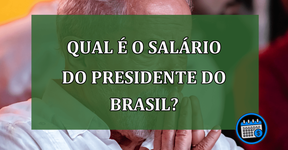 Qual e o salario do presidente do Brasil?