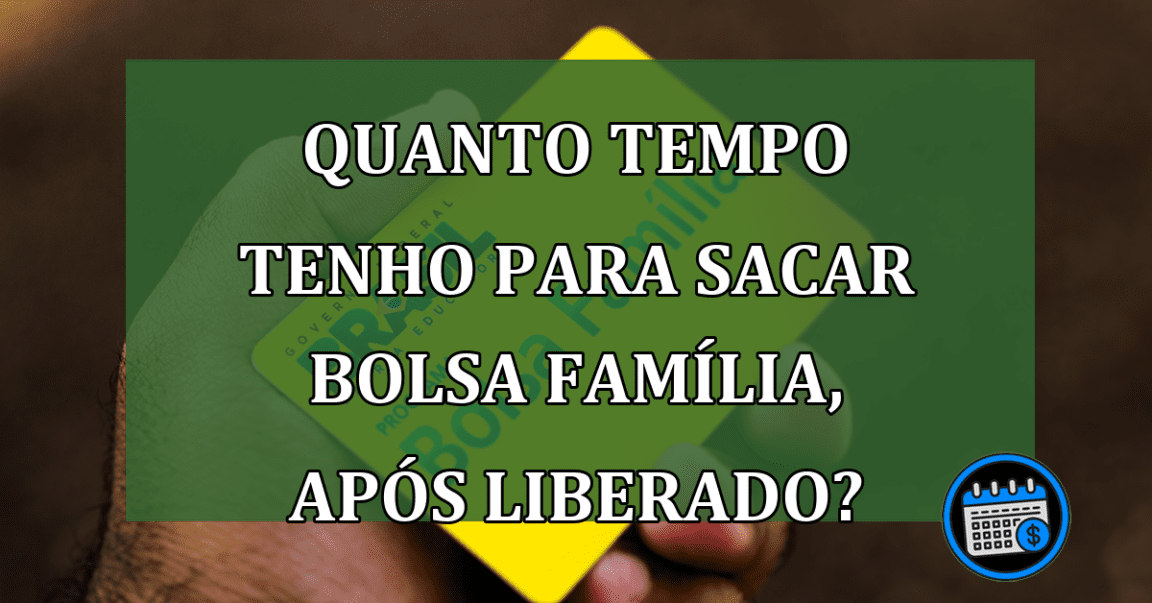 Qual prazo limite para sacar Bolsa Família após o depósito.