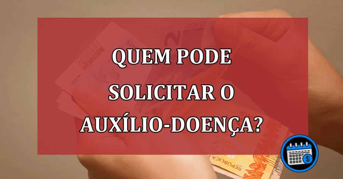 Quem pode solicitar o Auxílio-doença?