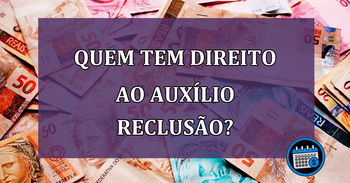 Quem tem direito ao Auxilio Reclusão?