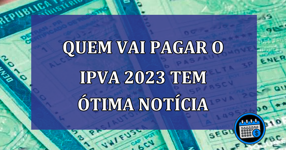 Quem vai PAGAR O IPVA 2023 tem ÓTIMA NOTÍCIA