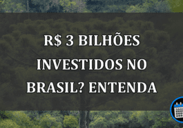 R$ 3 bilhões investidos no Brasil? ENTENDA