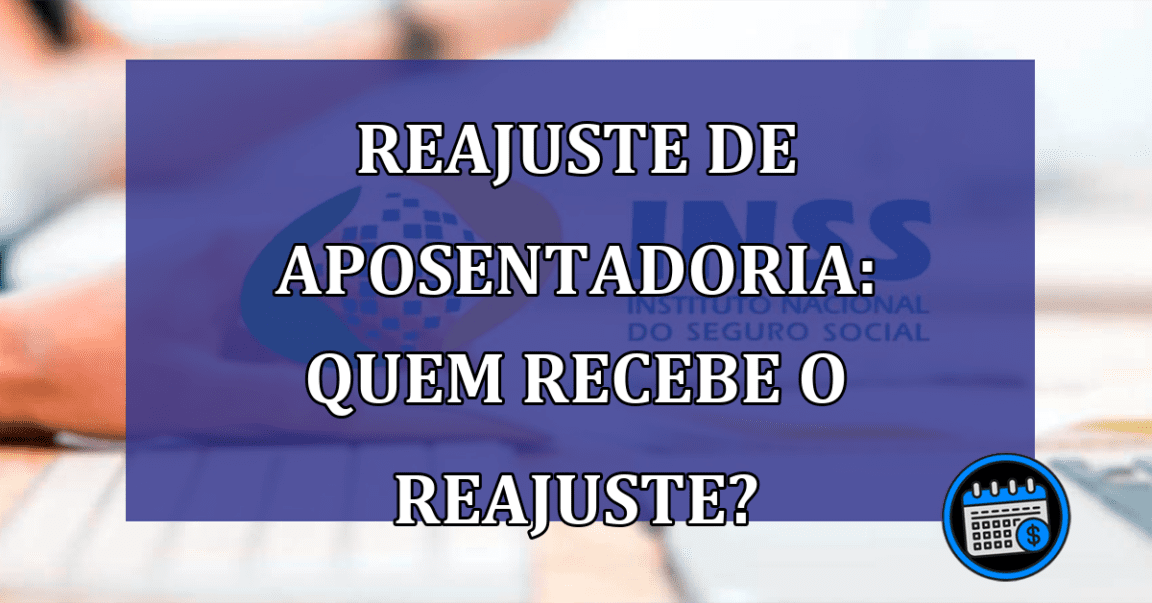 Reajuste de Aposentadoria: quem recebe o reajuste?