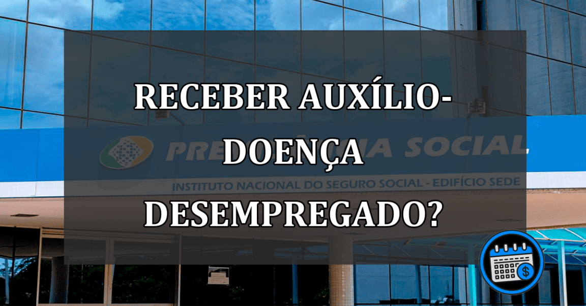 Desempregado recebe auxílio-doença?