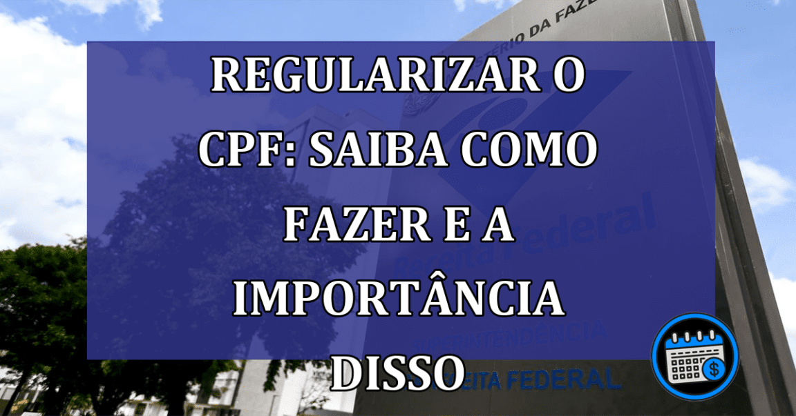 Regularizar o CPF: Saiba como fazer e a importância disso