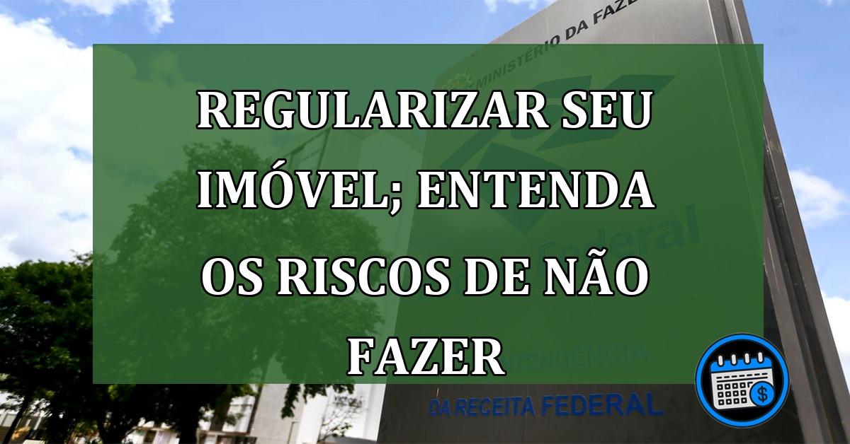 Regularizar seu imóvel; entenda os riscos de não fazer