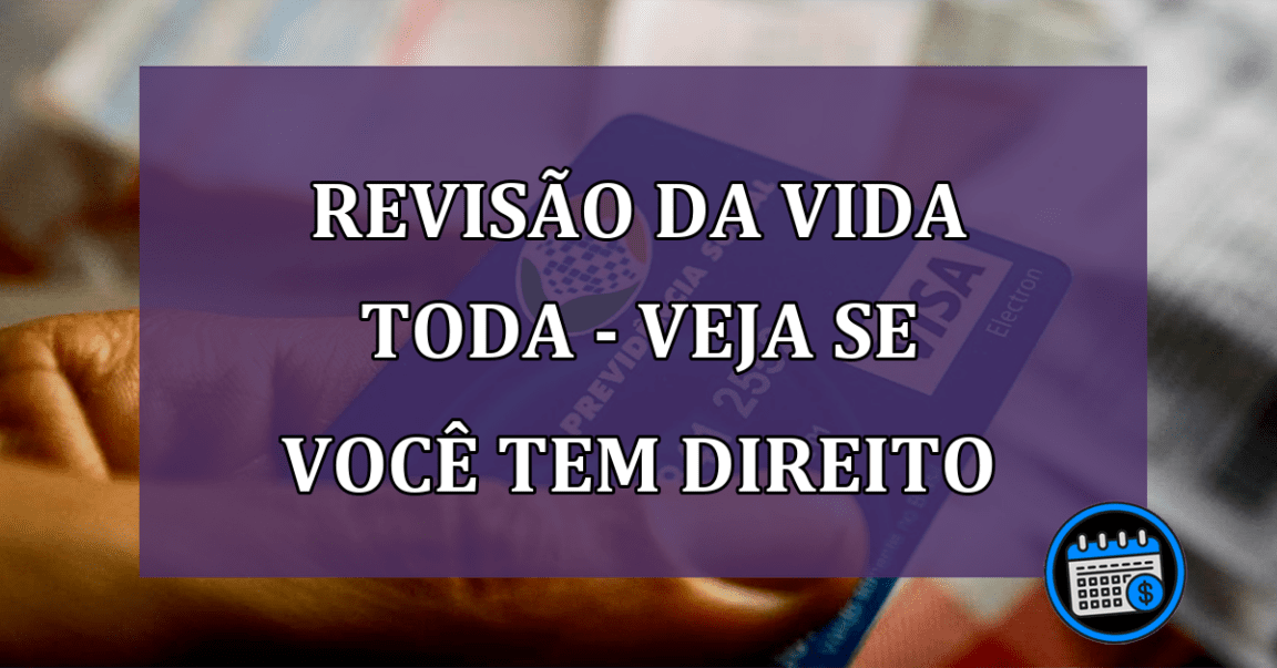 Revisão da vida toda - Veja se você tem direito