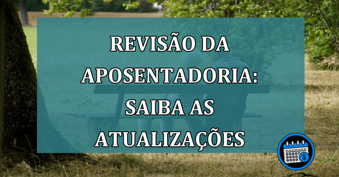 Revisão da aposentadoria: saiba as atualizações