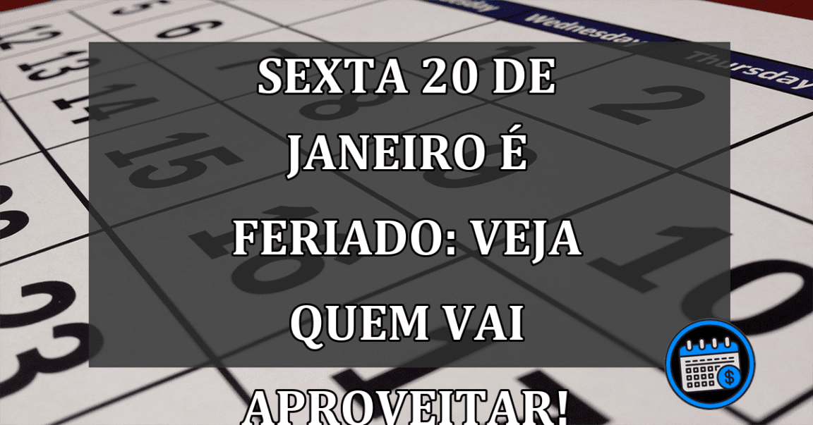 SEXTA 20 de janeiro é Feriado: veja quem vai aproveitar!