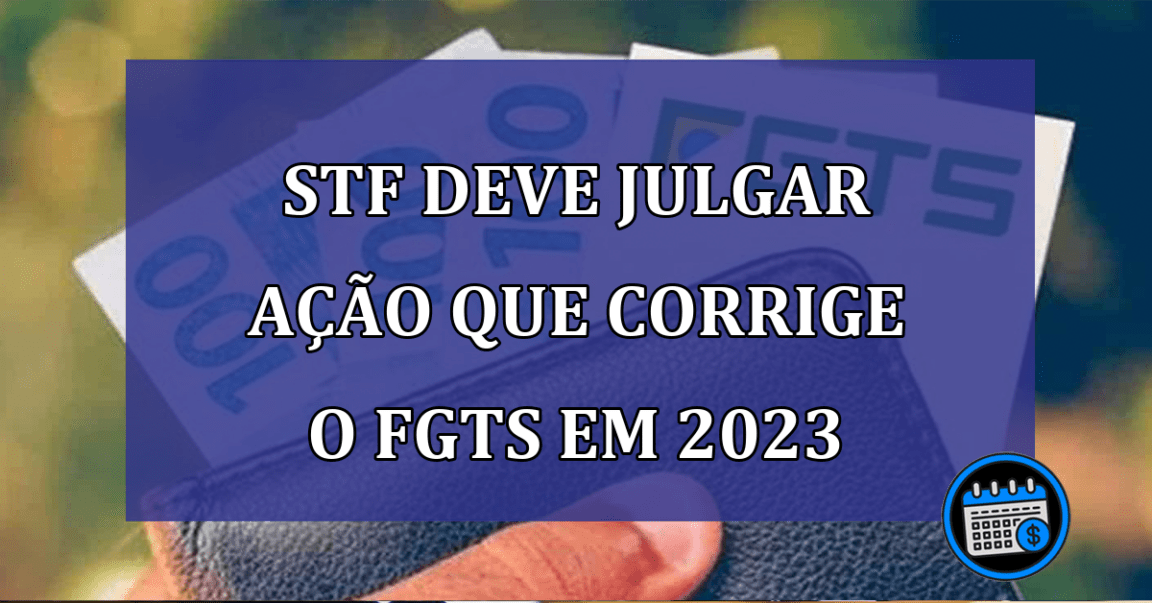 Ação que pede correção do FGTS pode ser julgada em abril