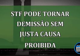 STF pode tornar Demissão sem justa causa proibida