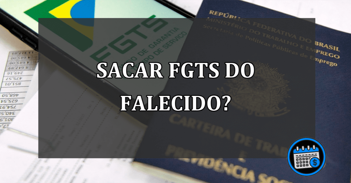 Quem pode sacar o FGTS de um parente falecido?