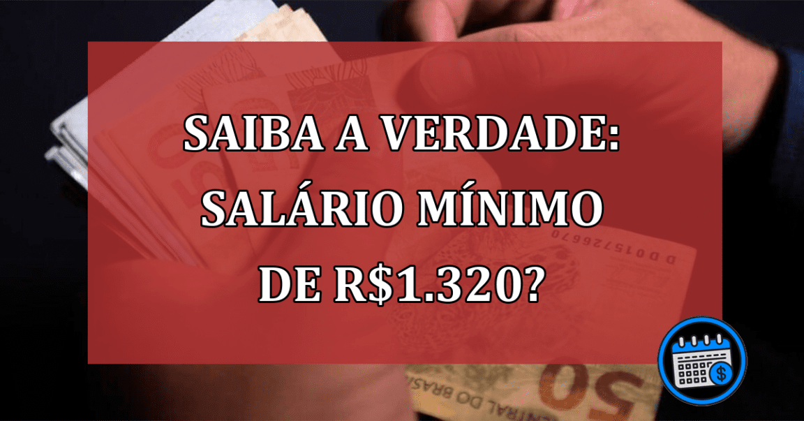 O Salário Mínimo de R$ 1.320 não entrará em vigor? É verdade?