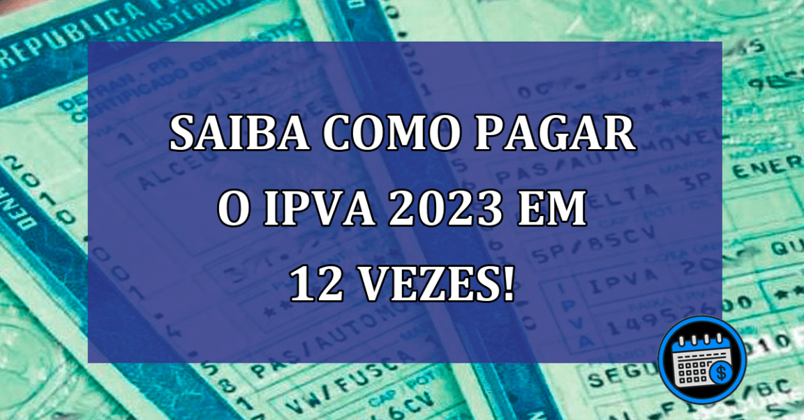 Saiba como PAGAR o IPVA 2023 em 12 vezes!