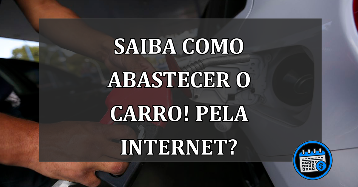 Saiba como abastecer o carro! Pela internet?