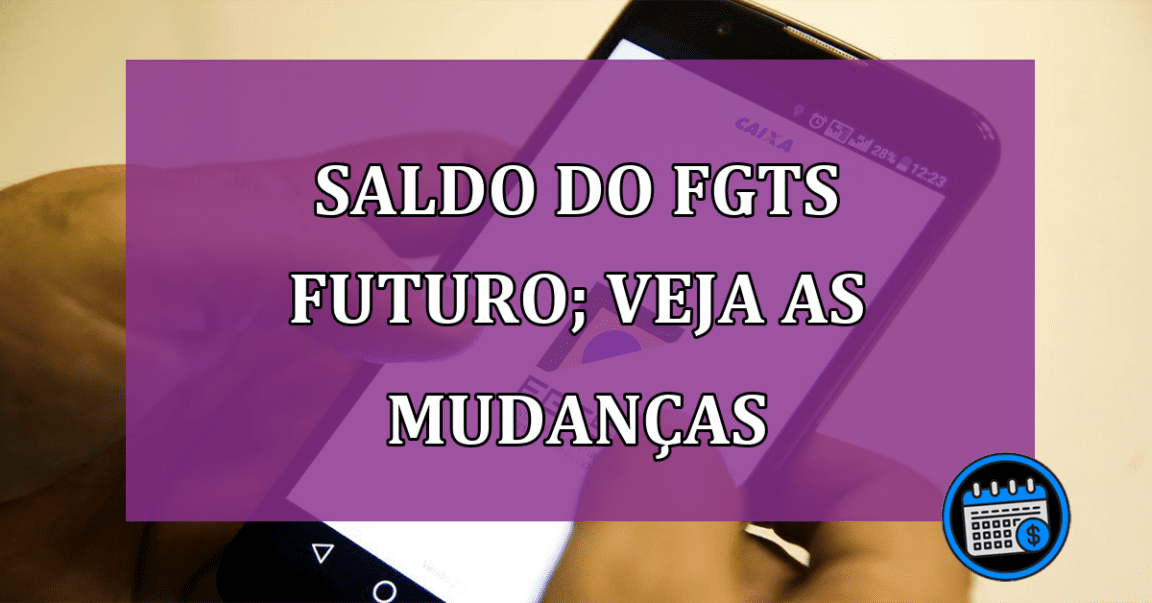 Saldo do FGTS Futuro; fique atento as mudanças