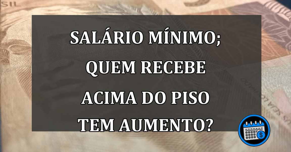 Salário mínimo; quem recebe acima do piso tem aumento?