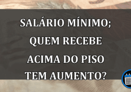 Salário mínimo; quem recebe acima do piso tem aumento?