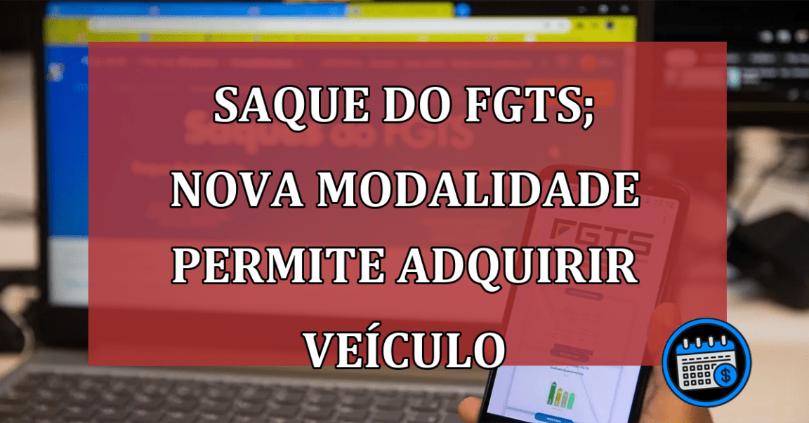 Saque do FGTS; nova modalidade permite adquirir veículo