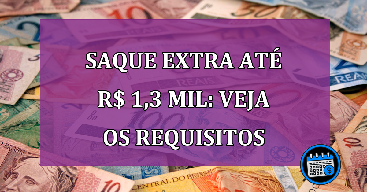 Saque extra até R$ 1,3 MIL: veja os requisitos