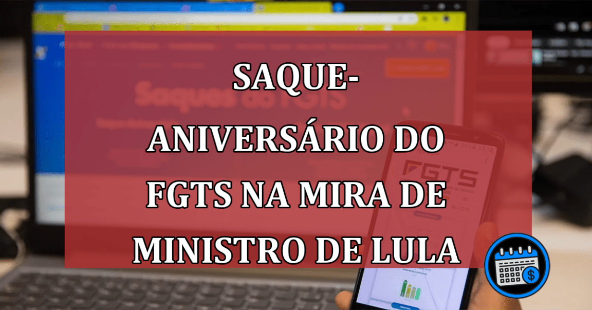 Saque-Aniversário do FGTS na Mira de Ministro de Lula