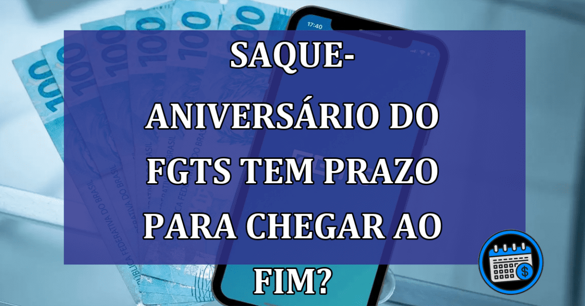 Saque-aniversário do FGTS tem prazo para chegar ao fim?