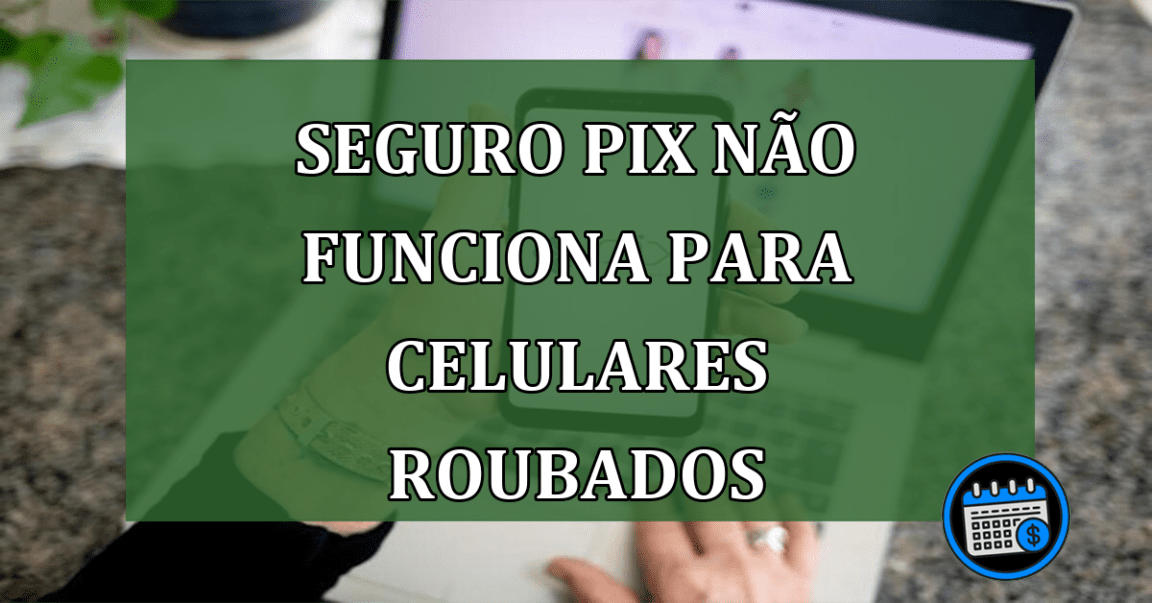 Seguro PIX não funciona para celulares roubados