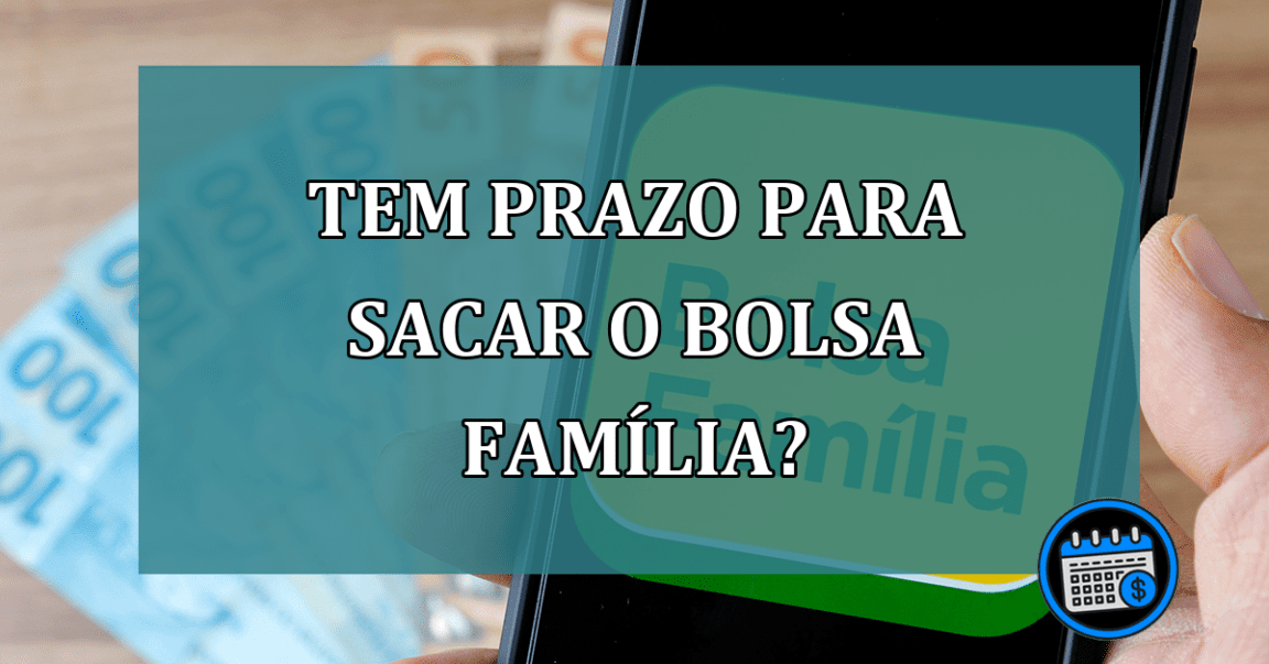 Tem prazo para sacar o Bolsa Familia