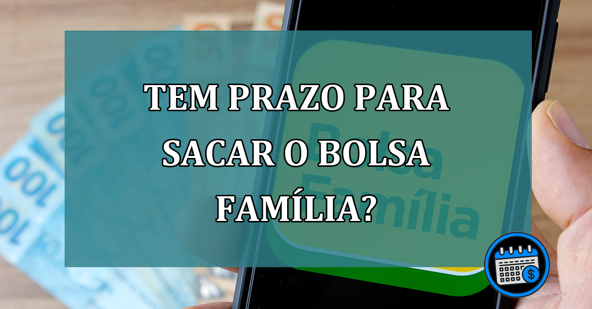 Tem prazo para sacar o Bolsa Familia