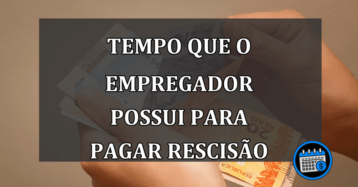 Quanto Tempo o Empregador Tem Para Pagar a Rescisão?